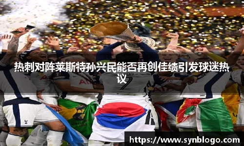 热刺对阵莱斯特孙兴民能否再创佳绩引发球迷热议