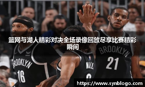篮网与湖人精彩对决全场录像回放尽享比赛精彩瞬间