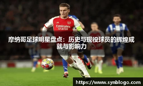 摩纳哥足球明星盘点：历史与现役球员的辉煌成就与影响力