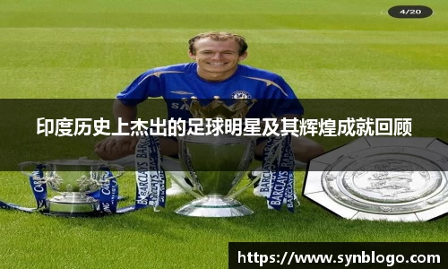 印度历史上杰出的足球明星及其辉煌成就回顾